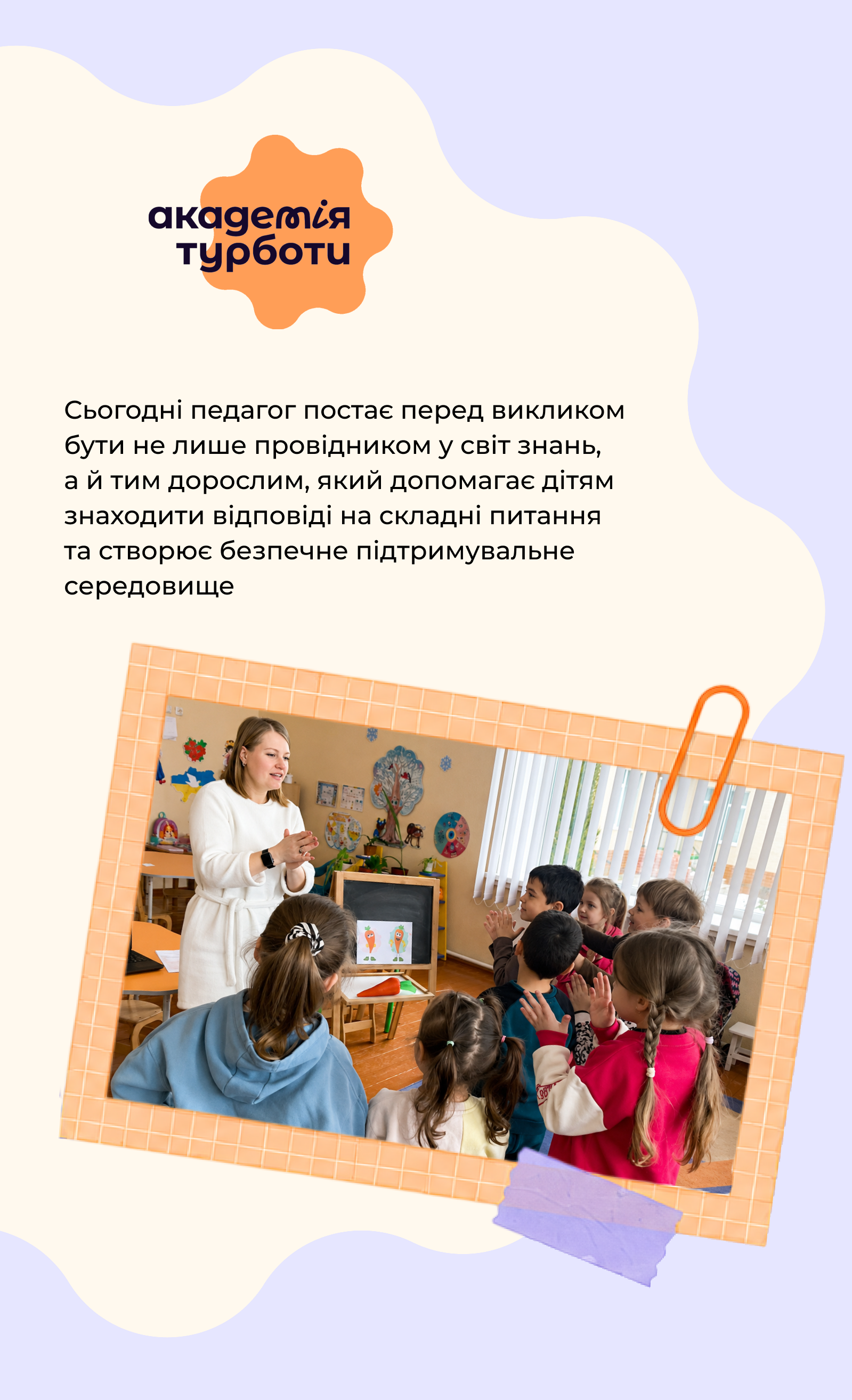 Академія турботи. Сьогодні педагог постає перед викликом бути не лише провідником у світ знань, а й тим дорослим, який допомагає дітям знаходити відповіді на складні питання та створює безпечне підтримувальне середовище