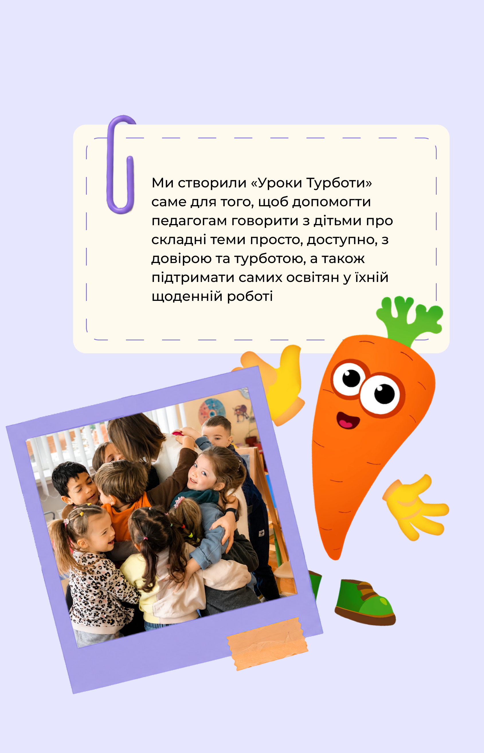Ми створили «Уроки Турботи» саме для того, щоб допомогти педагогам говорити з дітьми про складні теми просто, доступно, з довірою та турботою, а також підтримати самих освітян у їхній щоденній роботі